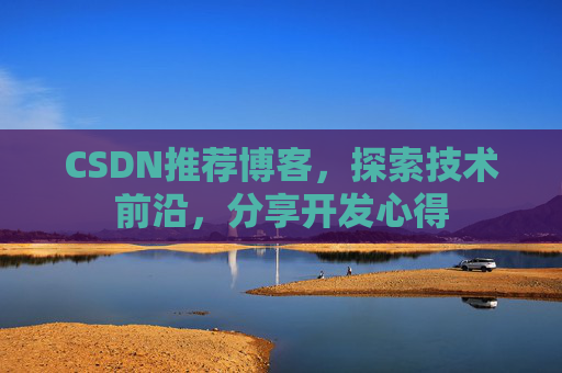 CSDN推荐博客，探索技术前沿，分享开发心得